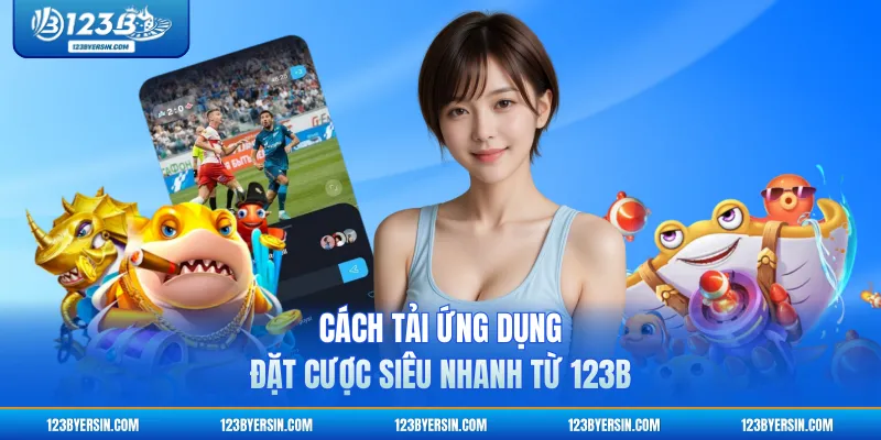 Cách tải ứng dụng đặt cược siêu nhanh từ 123B
